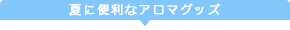 アロマで夏を快適に 便利なアロマグッズ